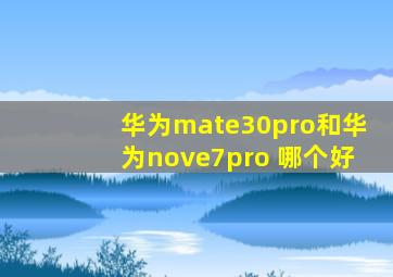 华为mate30pro和华为nove7pro 哪个好